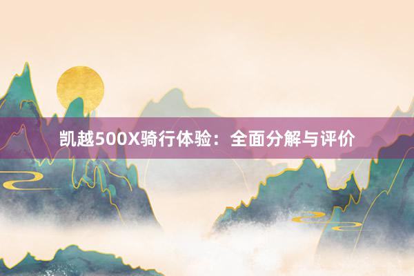 凯越500X骑行体验：全面分解与评价