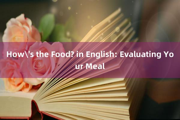 How's the Food? in English: Evaluating Your Meal