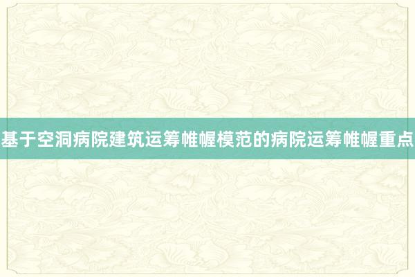 基于空洞病院建筑运筹帷幄模范的病院运筹帷幄重点