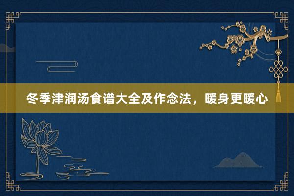 冬季津润汤食谱大全及作念法，暖身更暖心