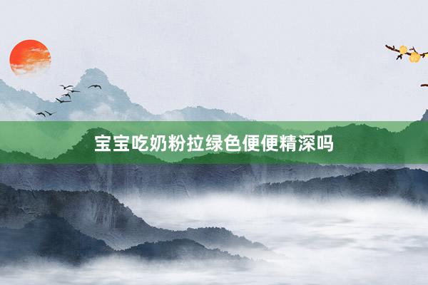 宝宝吃奶粉拉绿色便便精深吗