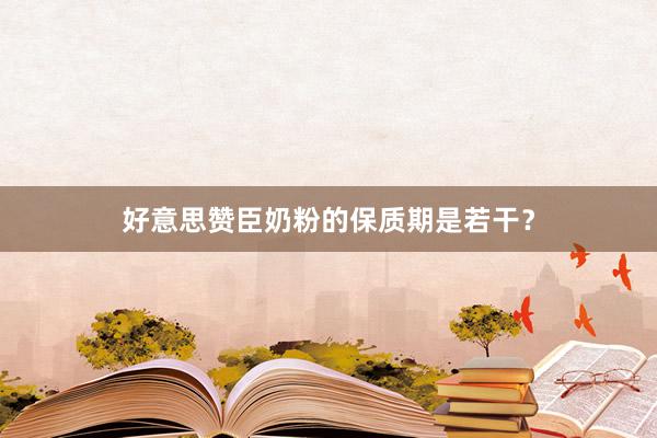 好意思赞臣奶粉的保质期是若干？