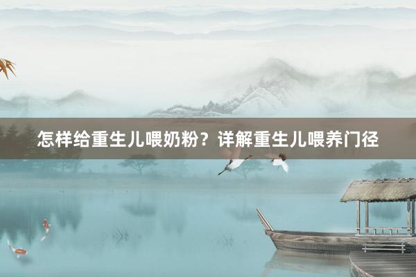怎样给重生儿喂奶粉？详解重生儿喂养门径